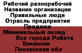 Рабочий-разнорабочий › Название организации ­ Правильные люди › Отрасль предприятия ­ Продажи › Минимальный оклад ­ 30 000 - Все города Работа » Вакансии   . Пензенская обл.,Мокшанский р-н